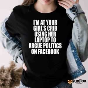 Im at your girls crib using her laptop to argue politics on facebook shirt Women T Shirt black t shirt
