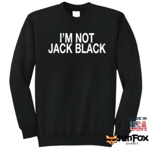 Im not jack black shirt Sweatshirt Z65 black sweatshirt
