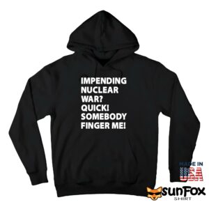 Impending Nuclear War Quick Somebody Finger Me Shirt Hoodie Z66 black hoodie