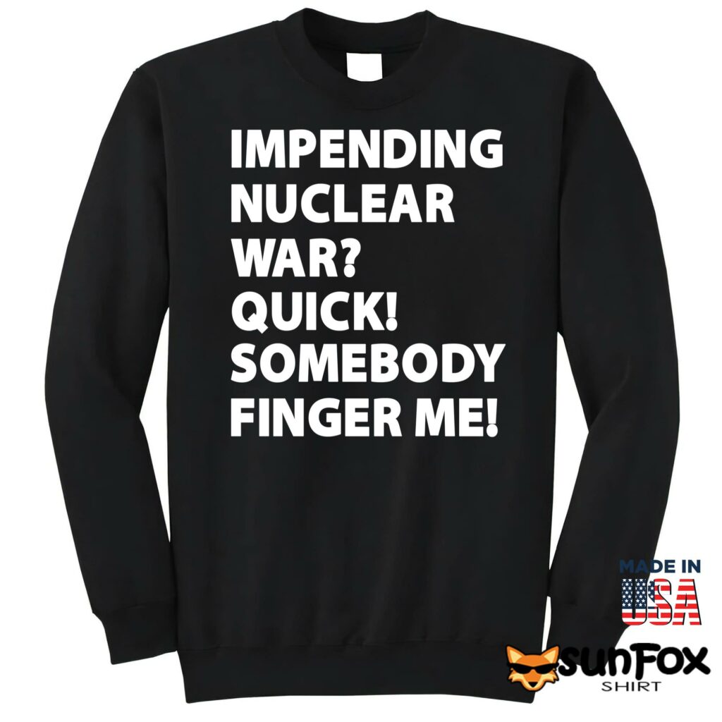 Impending Nuclear War Quick Somebody Finger Me Shirt Sweatshirt Z65 black sweatshirt