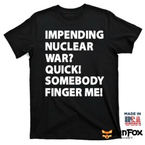 Impending Nuclear War Quick Somebody Finger Me Shirt T shirt black t shirt