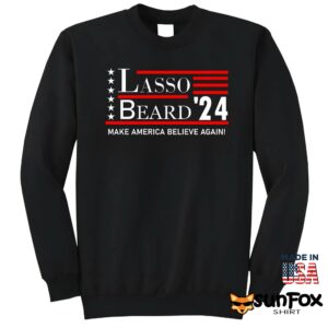 Lasso Beard 24 Make America Believe Again Shirt Sweatshirt Z65 black sweatshirt