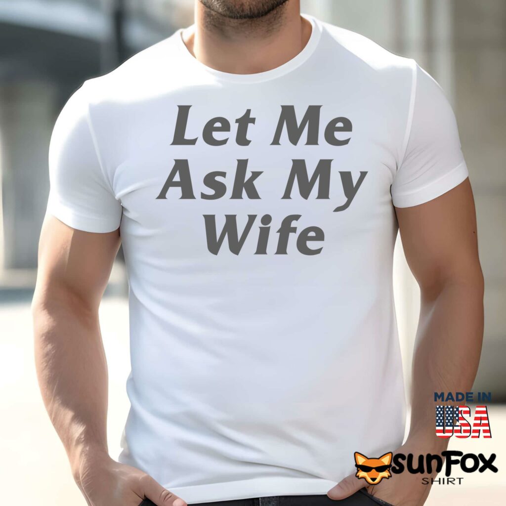 Let Me Ask My Wife shirt Men t shirt men white t shirt
