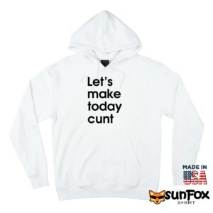 Lets make today cunt shirt Hoodie Z66 white hoodie