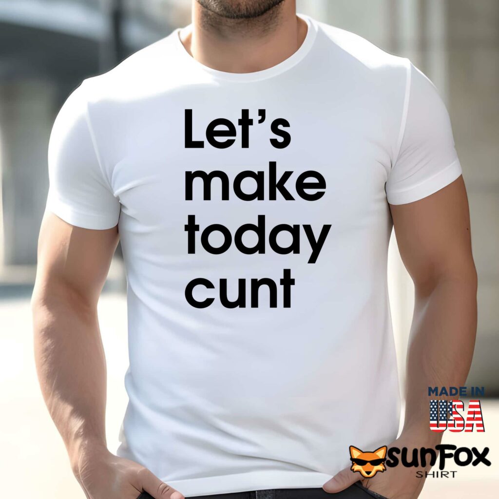 Lets make today cunt shirt Men t shirt men white t shirt