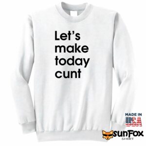 Lets make today cunt shirt Sweatshirt Z65 white sweatshirt