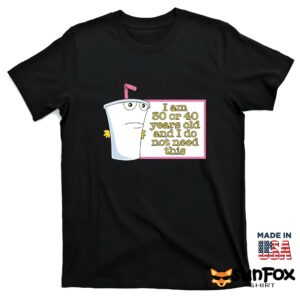Master Shake I Am 30 Or 40 Years Old And I Do Not Need This Shirt T shirt black t shirt