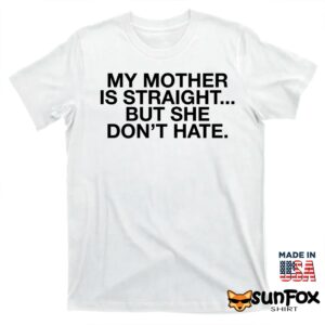 My mother is straight but she dont hate shirt T shirt white t shirt