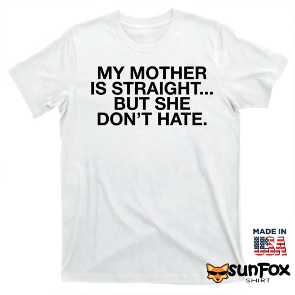 My Mother Is Straight But She Don’t Hate Shirt