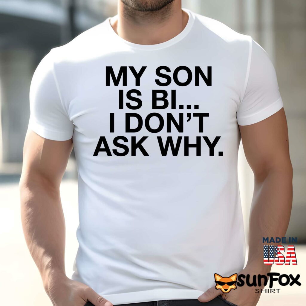 My son is bi i dont ask why shirt Men t shirt men white t shirt