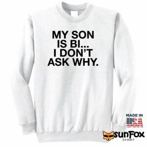 My son is bi i dont ask why shirt Sweatshirt Z65 white sweatshirt