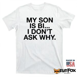My son is bi i dont ask why shirt T shirt white t shirt