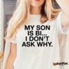 My Son Is Bi I Don’t Ask Why Shirt
