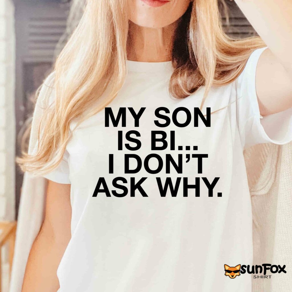 My son is bi i dont ask why shirt Women T Shirt white t shirt