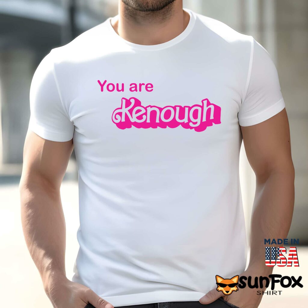 You Are Kenough Shirt Hoodie Men t shirt men white t shirt