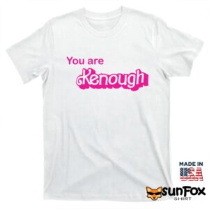 You Are Kenough Shirt Hoodie T shirt white t shirt