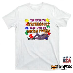 You Think Im Mysterious Thats Just My Autism Powers shirt T shirt white t shirt