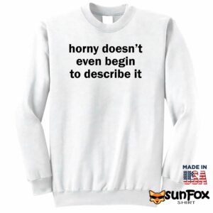 Horny doesnt even begin to describe it shirt Sweatshirt Z65 white sweatshirt