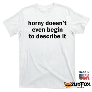Horny doesnt even begin to describe it shirt T shirt white t shirt