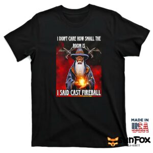 I dont care how small the room is i said cast fireball shirt T shirt black t shirt