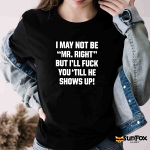 I may not be mr right but ill fuck you till he shows up shirt Women T Shirt black t shirt