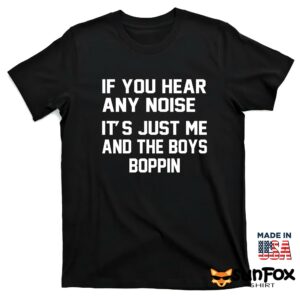 If you hear any noise its just me and the boys boppin shirt T shirt black t shirt