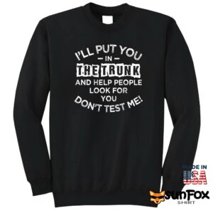 Ill Put You In The Trunk And Help People Look For You Shirt Sweatshirt Z65 black sweatshirt