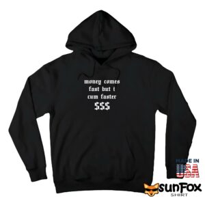 Money comes fast but i cum faster shirt Hoodie Z66 black hoodie