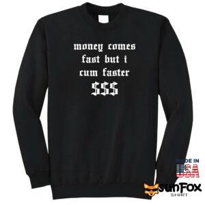 Money comes fast but i cum faster shirt Sweatshirt Z65 black sweatshirt