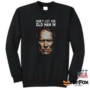 Clint Eastwood Dont let the old man in shirt Sweatshirt Z65 black sweatshirt