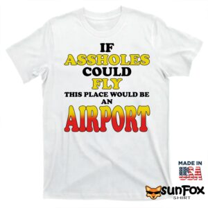 If assholes could fly this place would be an airport shirt T shirt white t shirt