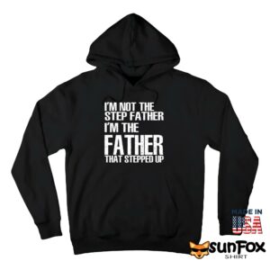Im not the step father im the father that stepped up shirt Hoodie Z66 black hoodie