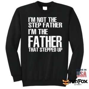 Im not the step father im the father that stepped up shirt Sweatshirt Z65 black sweatshirt