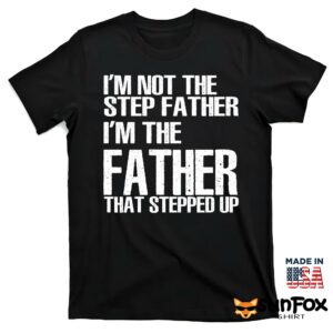 Im not the step father im the father that stepped up shirt T shirt black t shirt