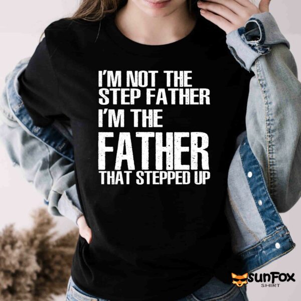 I’m Not The Step Father I’m The Father That Stepped Up Shirt