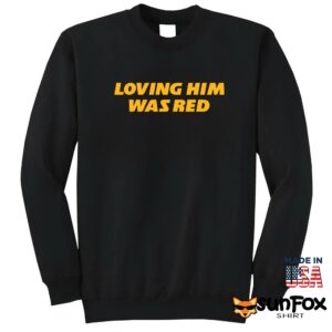 Loving him was red shirt Sweatshirt Z65 black sweatshirt