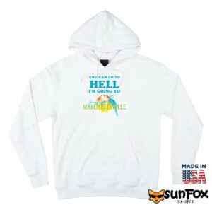 You Can Go To Hell Im Going To Margaritaville Shirt Hoodie Z66 white hoodie