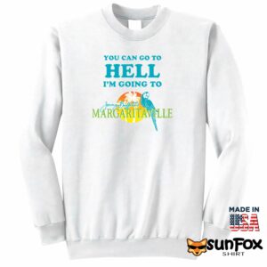 You Can Go To Hell Im Going To Margaritaville Shirt Sweatshirt Z65 white sweatshirt