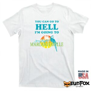 You Can Go To Hell Im Going To Margaritaville Shirt T shirt white t shirt