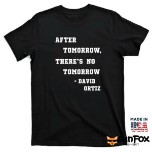 After Tomorrow Theres No Tomorrow David Ortiz Shirt T shirt black t shirt