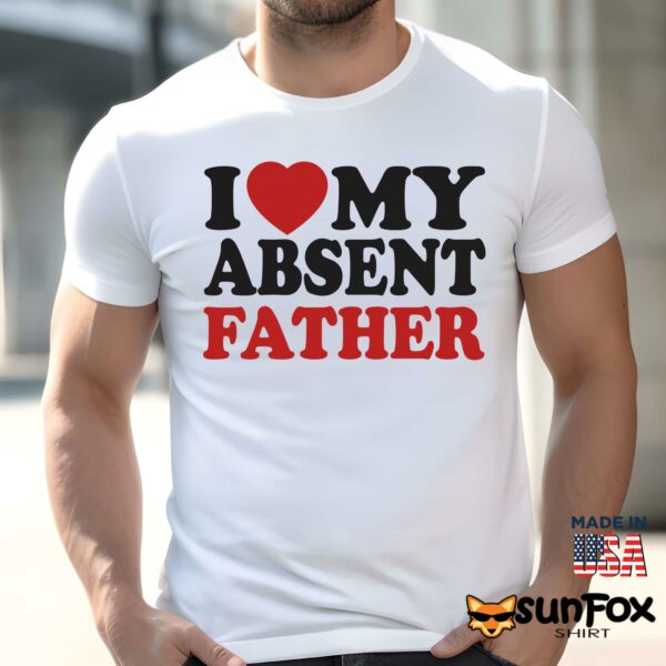 I Love My Absent Father Shirt