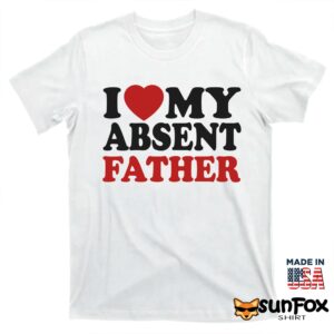 I love my absent father shirt T shirt white t shirt