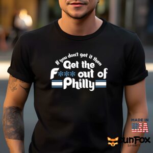 If You Dont Get It Then Get The Fuck Out Of Philly Shirt Men t shirt men black t shirt