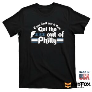 If You Dont Get It Then Get The Fuck Out Of Philly Shirt T shirt black t shirt
