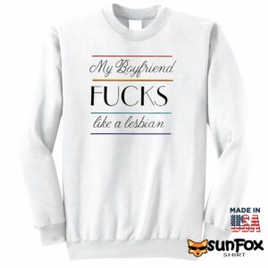 My Boyfriend fuck like a lesbian shirt Sweatshirt Z65 white sweatshirt