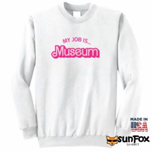 My Job Is Museum Shirt Sweatshirt Z65 white sweatshirt
