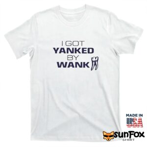 I Got Yanked By Wank Shirt T shirt white t shirt