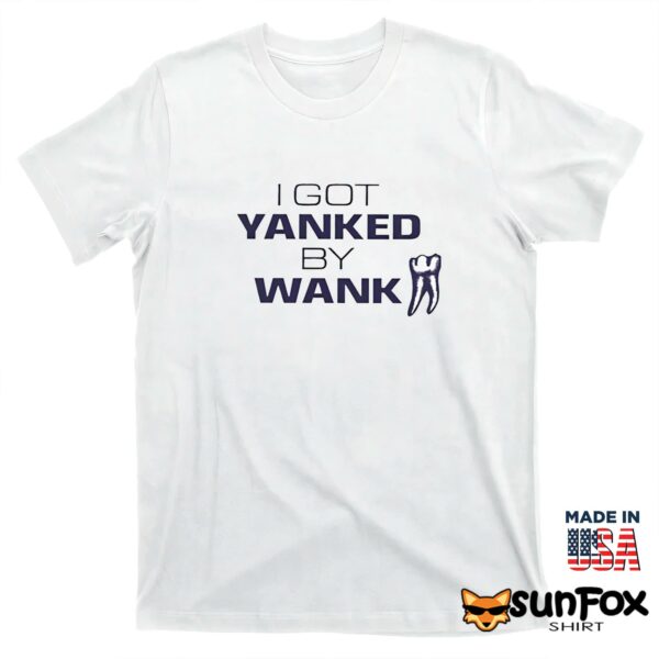 I Got Yanked By Wank Shirt