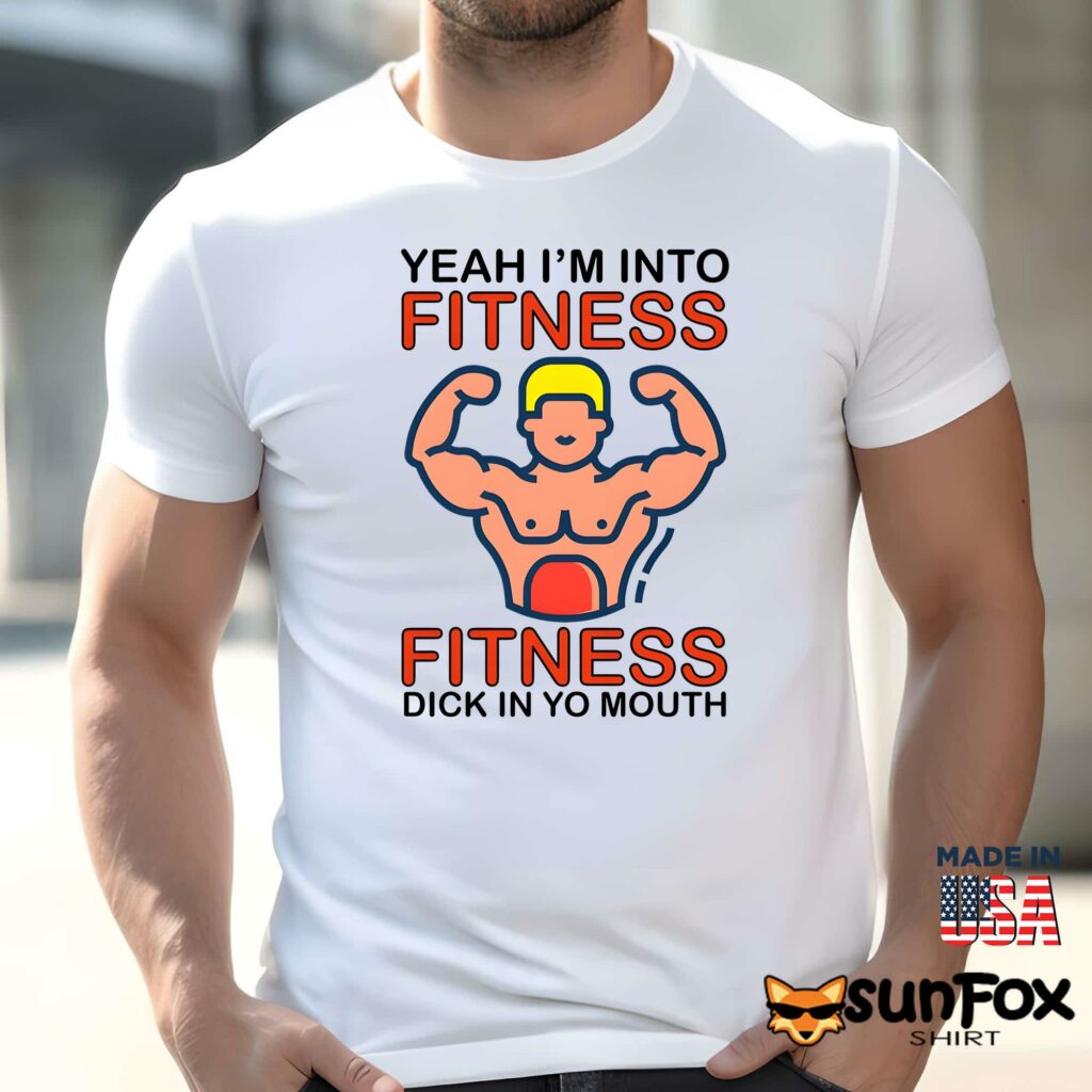 Yeah Im Into Fitness Fitness Dick In Yo Mouth Shirt Men t shirt men white t shirt