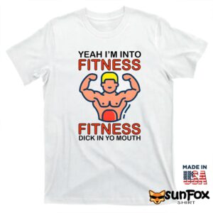Yeah Im Into Fitness Fitness Dick In Yo Mouth Shirt T shirt white t shirt